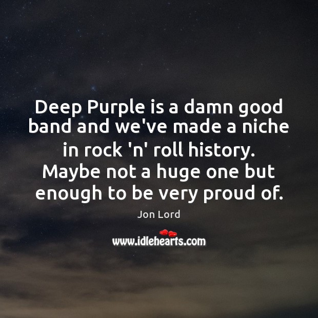 Deep Purple is a damn good band and we’ve made a niche Jon Lord Picture Quote