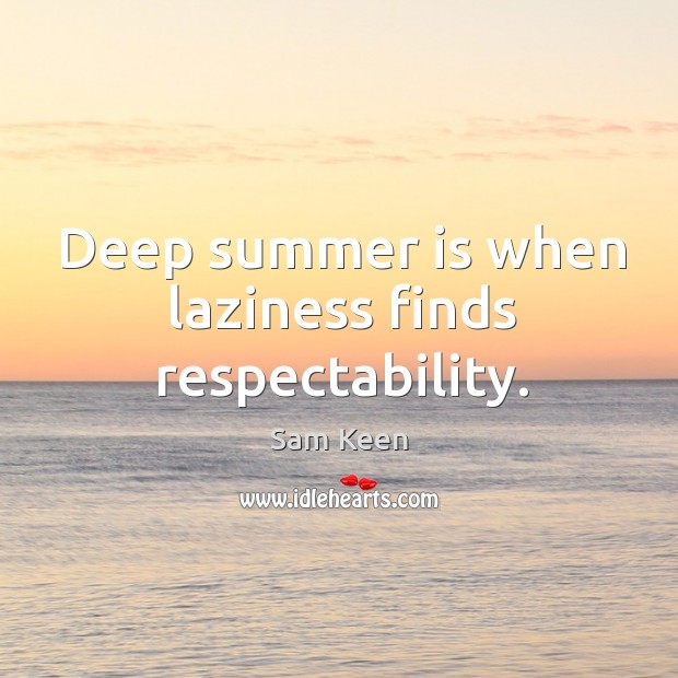Deep summer is when laziness finds respectability. Sam Keen Picture Quote