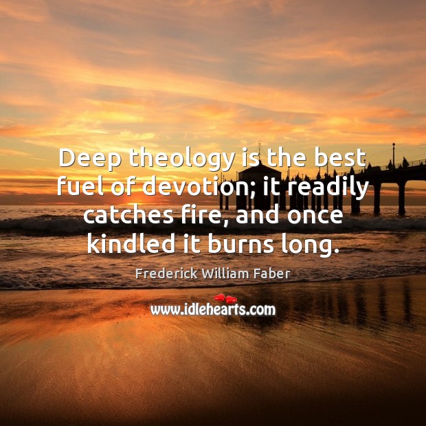 Deep theology is the best fuel of devotion; it readily catches fire, Image