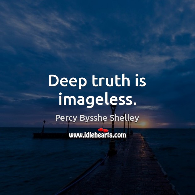 Deep truth is imageless. Percy Bysshe Shelley Picture Quote