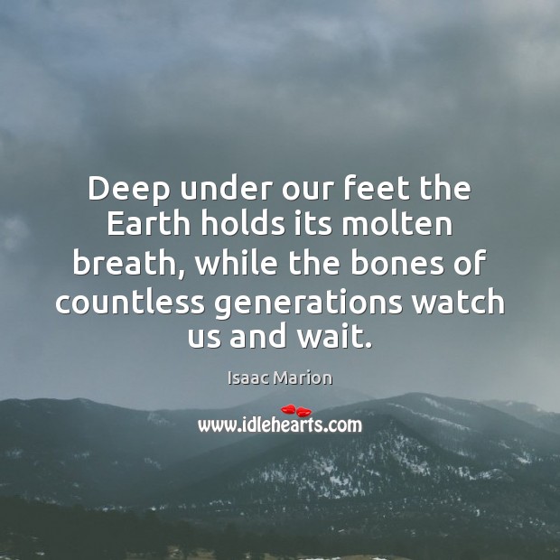 Deep under our feet the Earth holds its molten breath, while the Isaac Marion Picture Quote