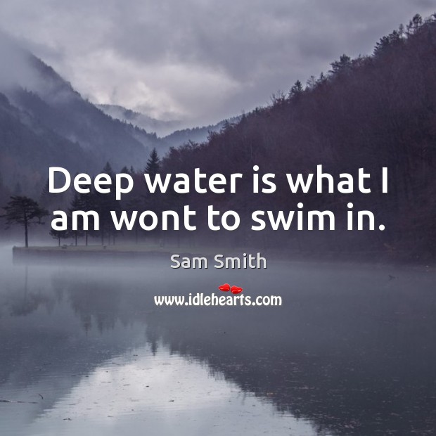 Deep water is what I am wont to swim in. Sam Smith Picture Quote