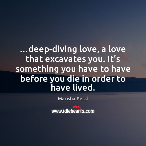…deep-diving love, a love that excavates you. It’s something you have Marisha Pessl Picture Quote