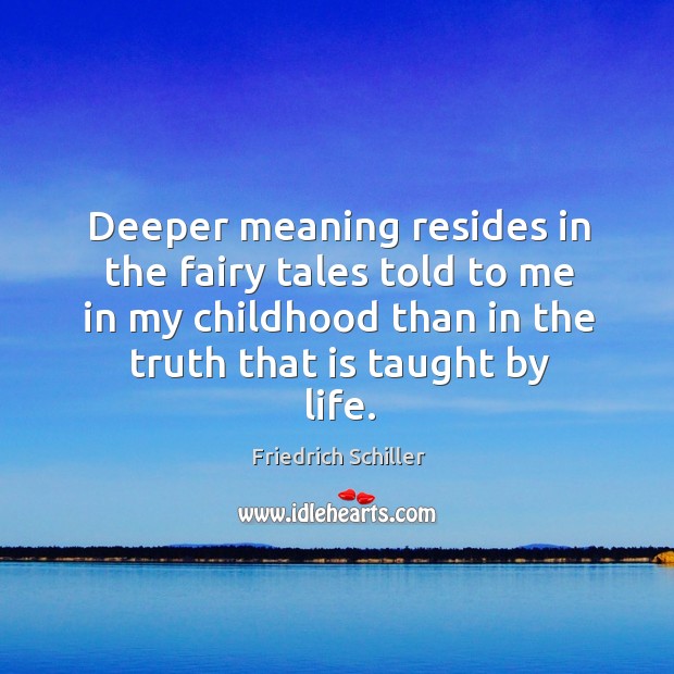 Deeper meaning resides in the fairy tales told to me in my Friedrich Schiller Picture Quote