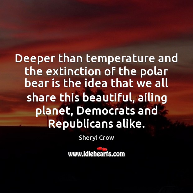 Deeper than temperature and the extinction of the polar bear is the Sheryl Crow Picture Quote