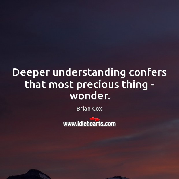 Deeper understanding confers that most precious thing – wonder. Brian Cox Picture Quote