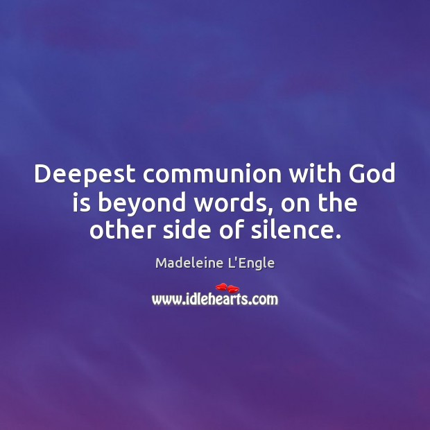 Deepest communion with God is beyond words, on the other side of silence. Madeleine L’Engle Picture Quote