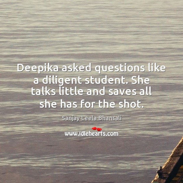Deepika asked questions like a diligent student. She talks little and saves Sanjay Leela Bhansali Picture Quote