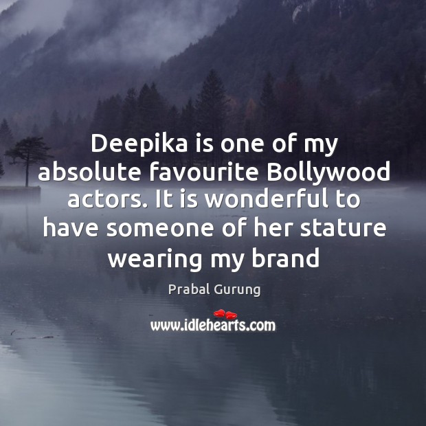 Deepika is one of my absolute favourite Bollywood actors. It is wonderful Prabal Gurung Picture Quote