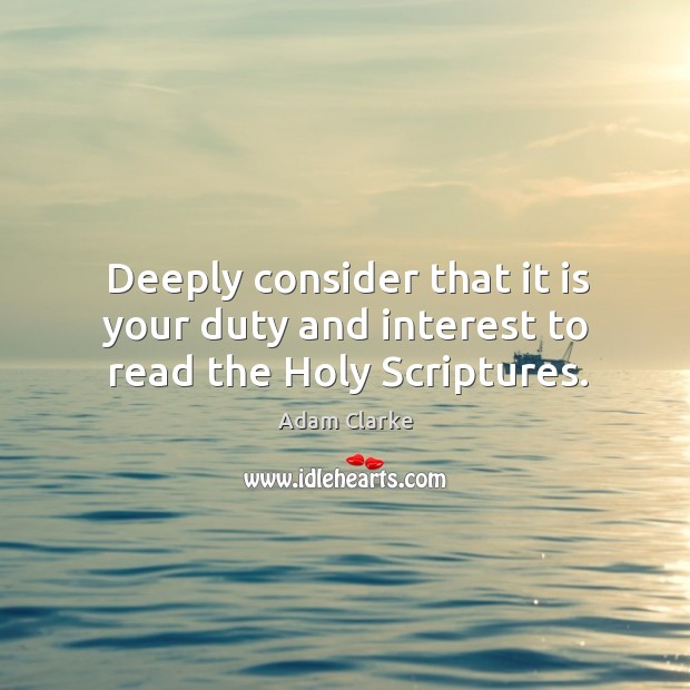Deeply consider that it is your duty and interest to read the holy scriptures. Adam Clarke Picture Quote