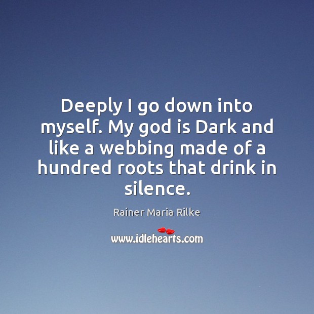 Deeply I go down into myself. My God is Dark and like Rainer Maria Rilke Picture Quote