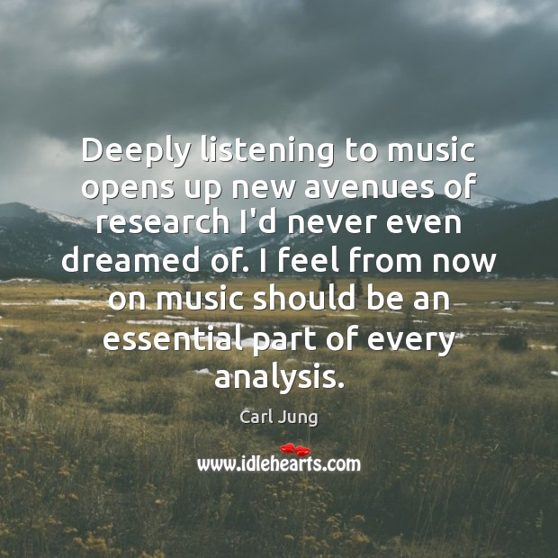 Deeply listening to music opens up new avenues of research I’d never Carl Jung Picture Quote