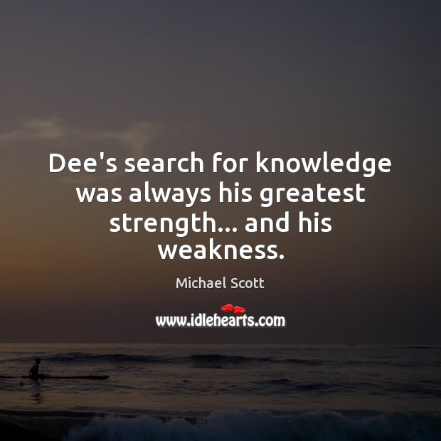 Dee’s search for knowledge was always his greatest strength… and his weakness. Michael Scott Picture Quote