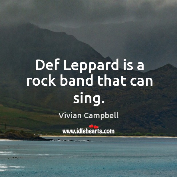 Def leppard is a rock band that can sing. Vivian Campbell Picture Quote