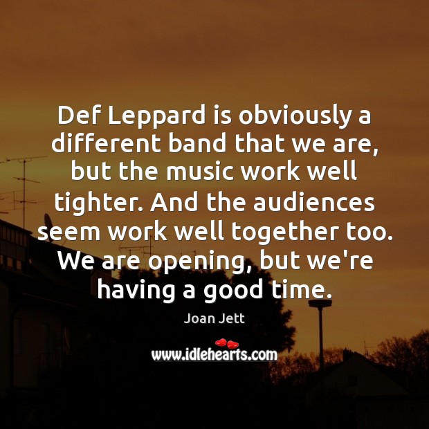 Def Leppard is obviously a different band that we are, but the Image
