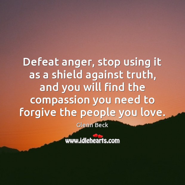 Defeat anger, stop using it as a shield against truth, and you Glenn Beck Picture Quote