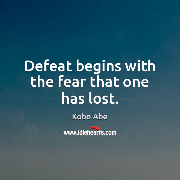 Defeat begins with the fear that one has lost. Kobo Abe Picture Quote