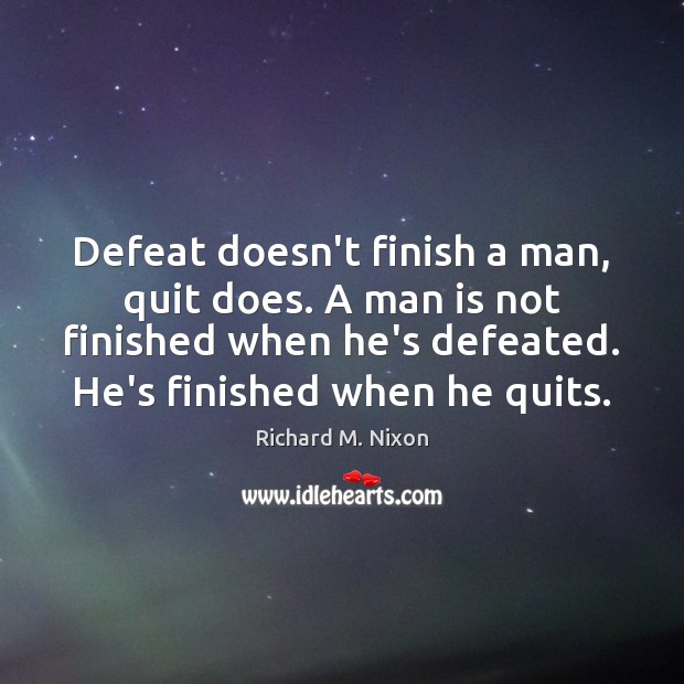 Defeat doesn’t finish a man, quit does. A man is not finished Richard M. Nixon Picture Quote