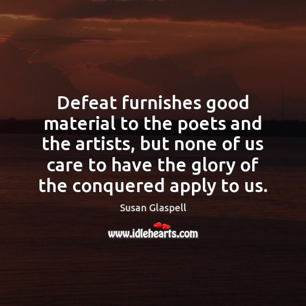 Defeat furnishes good material to the poets and the artists, but none Susan Glaspell Picture Quote
