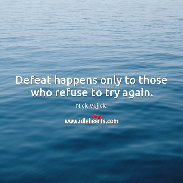 Defeat happens only to those who refuse to try again. Nick Vujicic Picture Quote