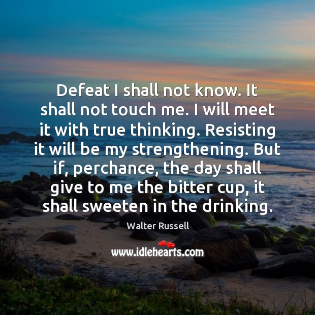Defeat I shall not know. It shall not touch me. I will Walter Russell Picture Quote