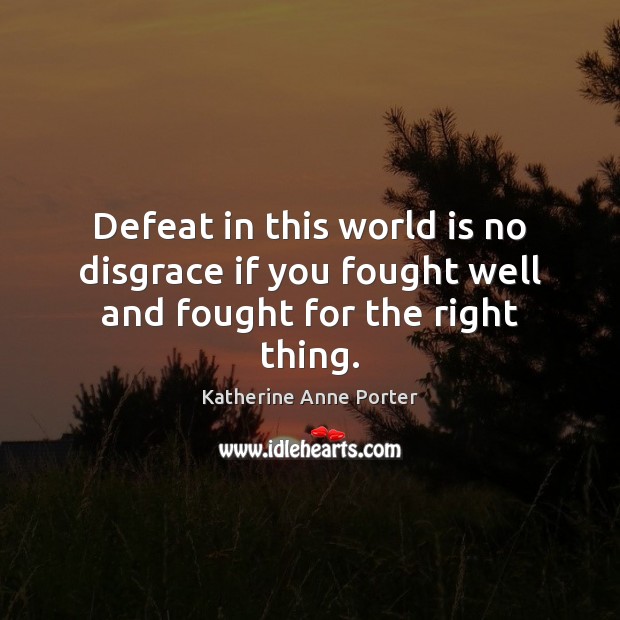 Defeat in this world is no disgrace if you fought well and fought for the right thing. Image