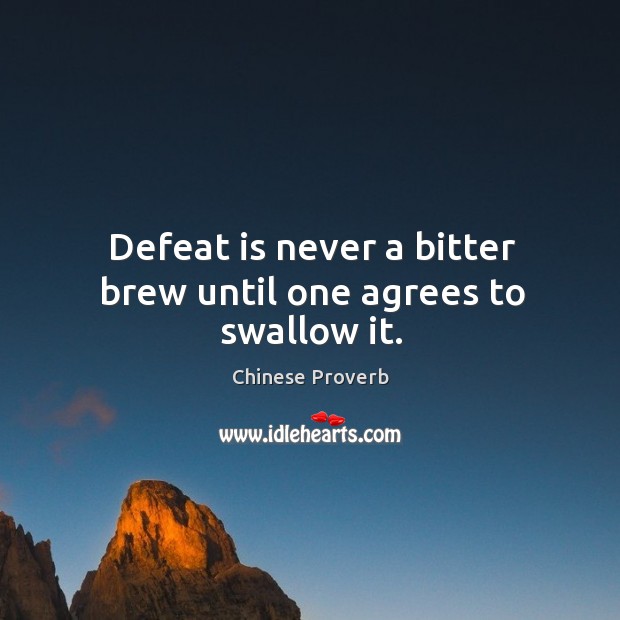 Defeat is never a bitter brew until one agrees to swallow it. Chinese Proverbs Image