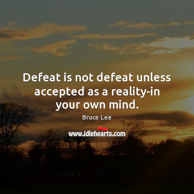 Defeat is not defeat unless accepted as a reality-in your own mind. Image
