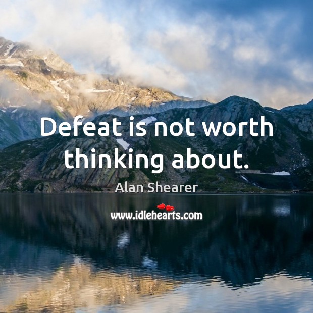 Defeat is not worth thinking about. Defeat Quotes Image