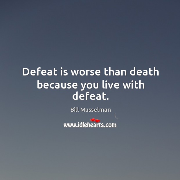 Defeat is worse than death because you live with defeat. Defeat Quotes Image