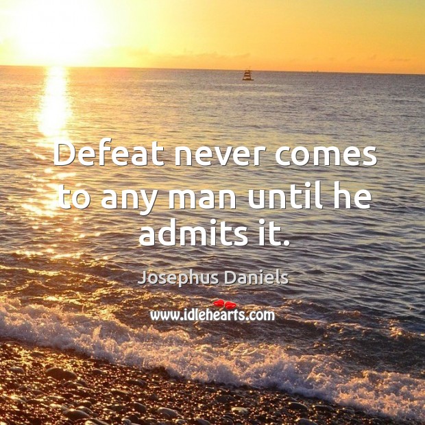 Defeat never comes to any man until he admits it. Josephus Daniels Picture Quote