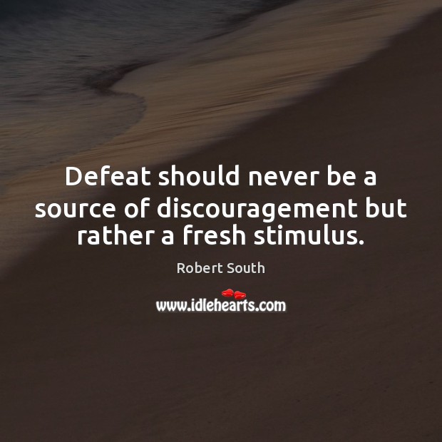 Defeat should never be a source of discouragement but rather a fresh stimulus. Robert South Picture Quote