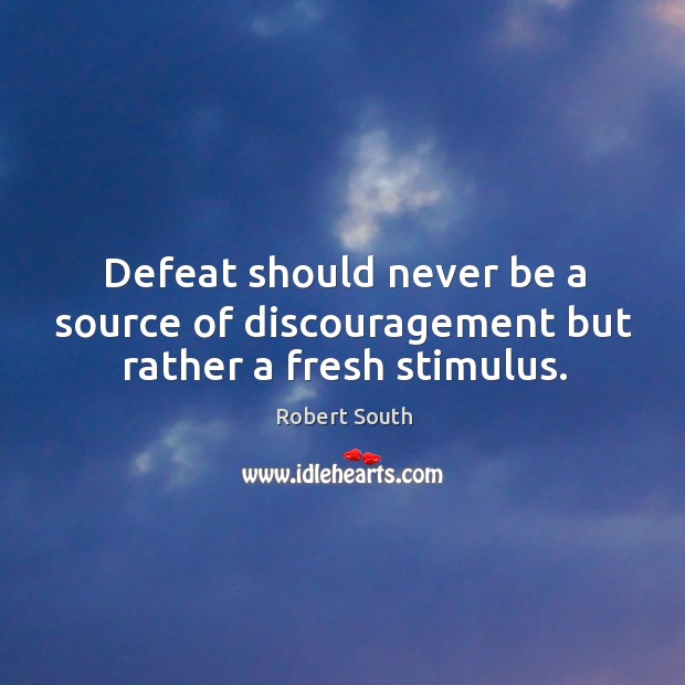 Defeat should never be a source of discouragement but rather a fresh stimulus. Image