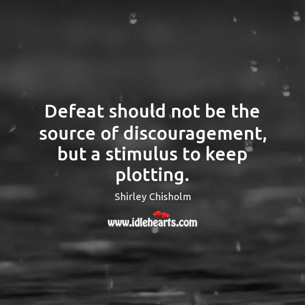 Defeat should not be the source of discouragement, but a stimulus to keep plotting. Shirley Chisholm Picture Quote