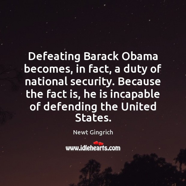 Defeating Barack Obama becomes, in fact, a duty of national security. Because Newt Gingrich Picture Quote