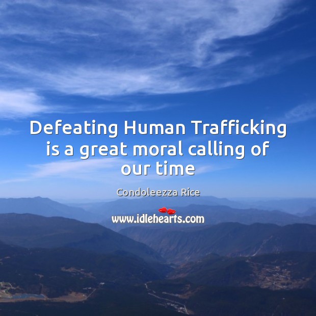 Defeating Human Trafficking is a great moral calling of our time Condoleezza Rice Picture Quote