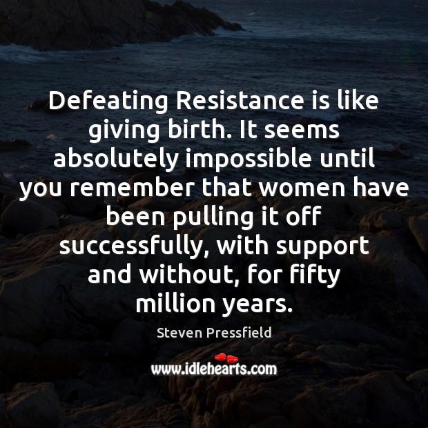 Defeating Resistance is like giving birth. It seems absolutely impossible until you Steven Pressfield Picture Quote