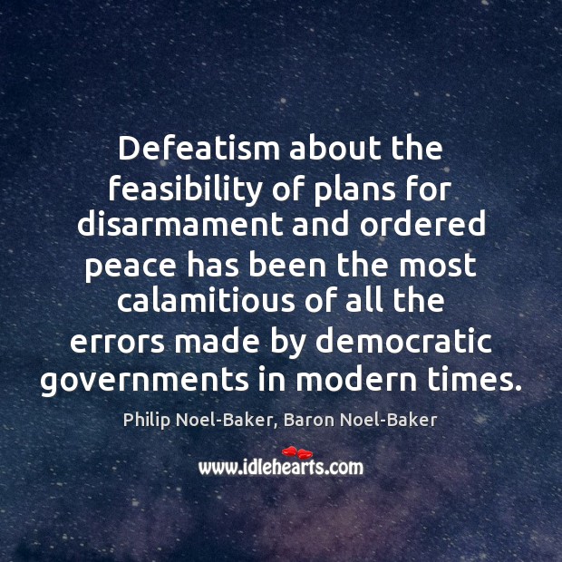 Defeatism about the feasibility of plans for disarmament and ordered peace has Philip Noel-Baker, Baron Noel-Baker Picture Quote