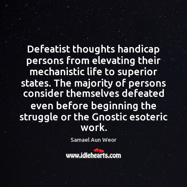Defeatist thoughts handicap persons from elevating their mechanistic life to superior states. Samael Aun Weor Picture Quote