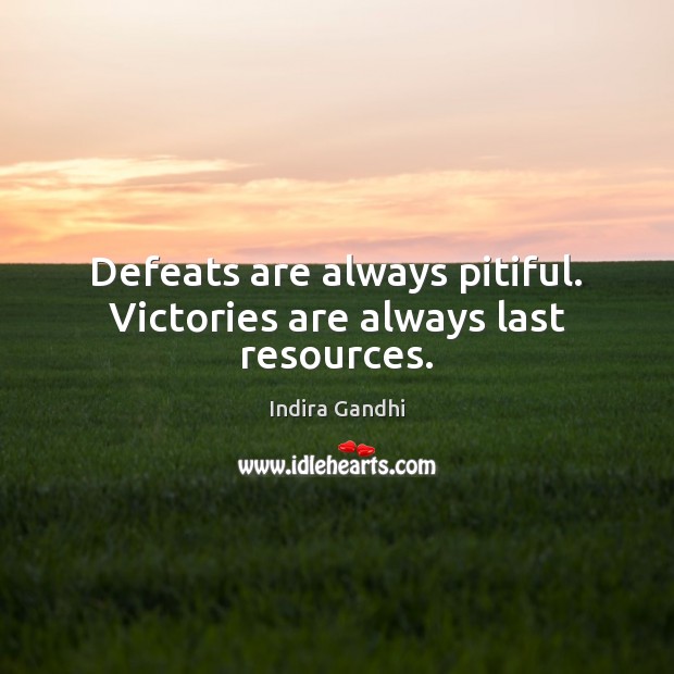 Defeats are always pitiful. Victories are always last resources. Indira Gandhi Picture Quote