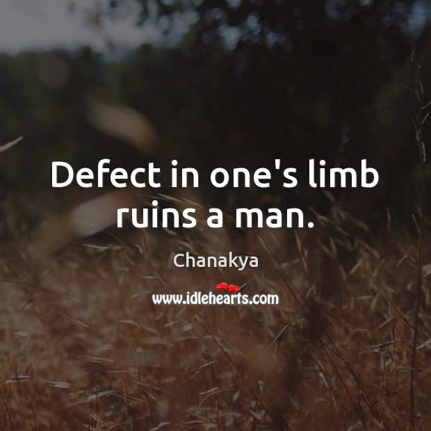 Defect in one’s limb ruins a man. Chanakya Picture Quote