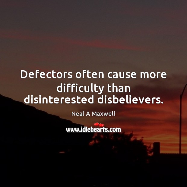 Defectors often cause more difficulty than disinterested disbelievers. Neal A Maxwell Picture Quote
