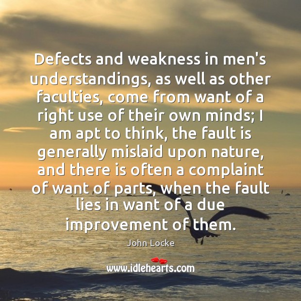 Defects and weakness in men’s understandings, as well as other faculties, come John Locke Picture Quote