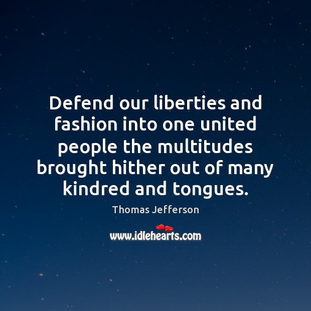 Defend our liberties and fashion into one united people the multitudes brought Thomas Jefferson Picture Quote