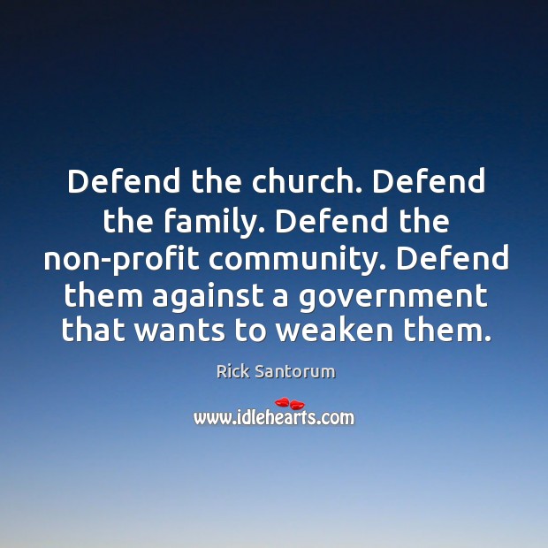 Defend the church. Defend the family. Defend the non-profit community. Rick Santorum Picture Quote