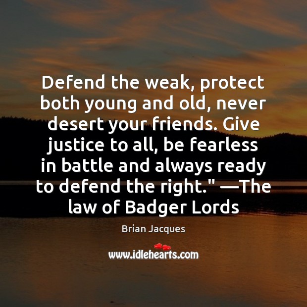 Defend the weak, protect both young and old, never desert your friends. Brian Jacques Picture Quote