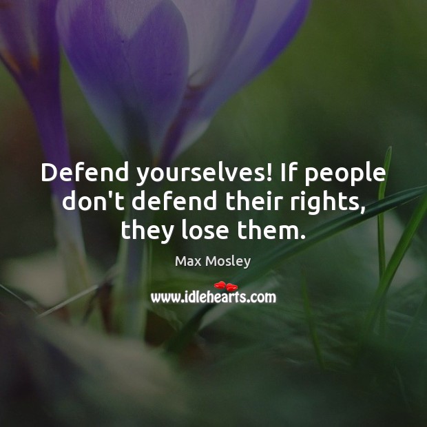 Defend yourselves! If people don’t defend their rights, they lose them. Image