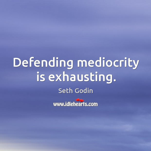 Defending mediocrity is exhausting. Seth Godin Picture Quote