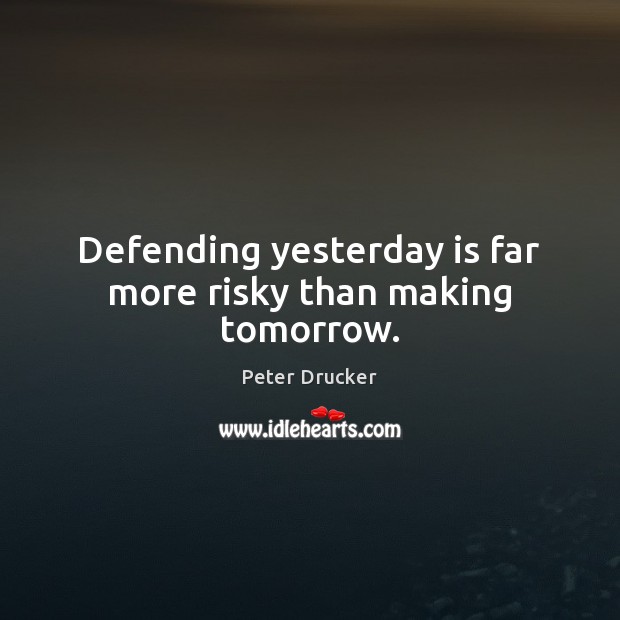 Defending yesterday is far more risky than making tomorrow. Peter Drucker Picture Quote