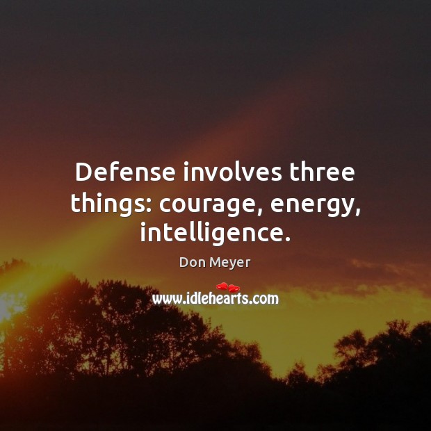 Defense involves three things: courage, energy, intelligence. 